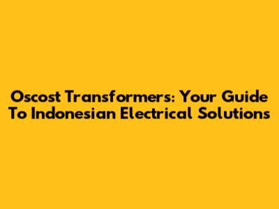 Oscost Transformers: Your Guide To Indonesian Electrical Solutions