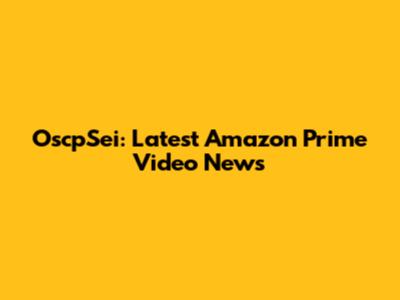OscpSei: Latest Amazon Prime Video News