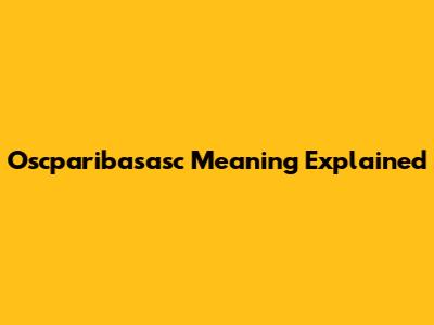Oscparibasasc Meaning Explained