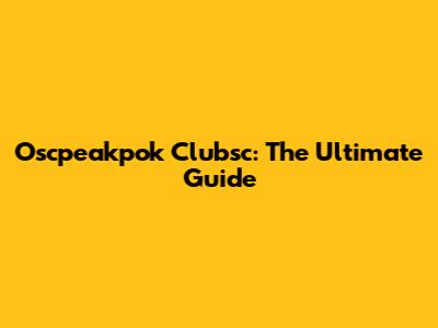 Oscpeakpok Clubsc: The Ultimate Guide