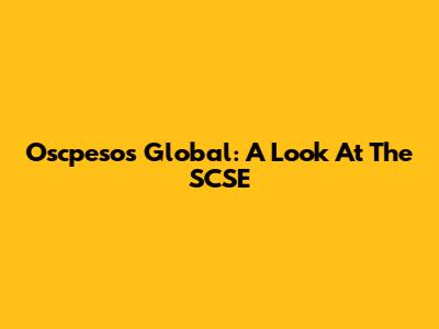 Oscpesos Global: A Look At The SCSE
