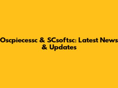 Oscpiecessc & SCsoftsc: Latest News & Updates