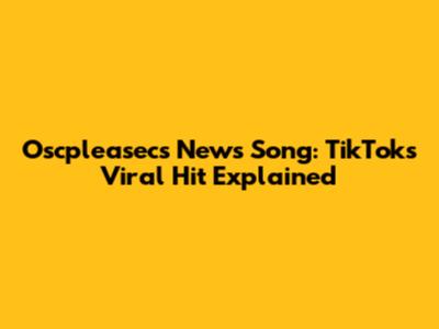 Oscpleasec's News Song: TikTok's Viral Hit Explained