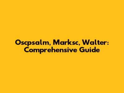 Oscpsalm, Marksc, Walter: Comprehensive Guide
