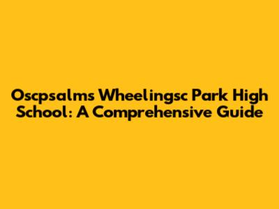 Oscpsalms Wheelingsc Park High School: A Comprehensive Guide
