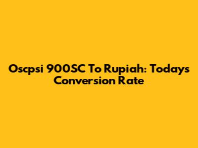 Oscpsi 900SC To Rupiah: Today's Conversion Rate