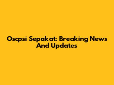 Oscpsi Sepakat: Breaking News And Updates