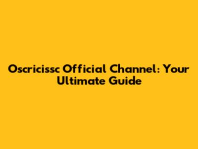 Oscricissc Official Channel: Your Ultimate Guide