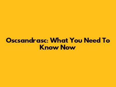 Oscsandrasc: What You Need To Know Now