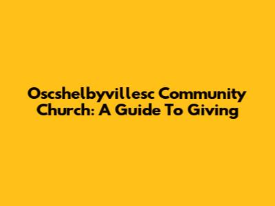 Oscshelbyvillesc Community Church: A Guide To Giving