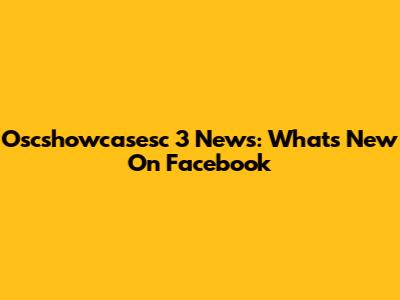 Oscshowcasesc 3 News: What's New On Facebook