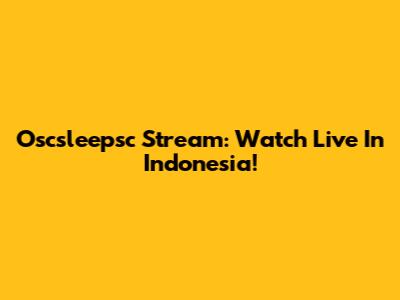 Oscsleepsc Stream: Watch Live In Indonesia!