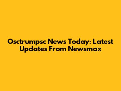 Osctrumpsc News Today: Latest Updates From Newsmax