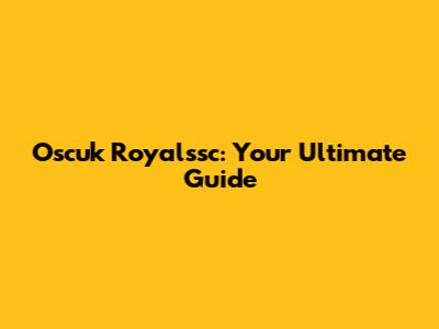 Oscuk Royalssc: Your Ultimate Guide
