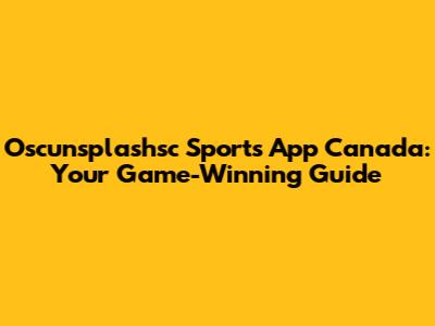 Oscunsplashsc Sports App Canada: Your Game-Winning Guide