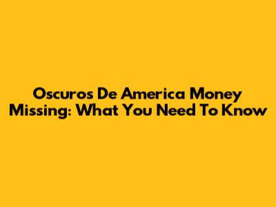Oscuros De America Money Missing: What You Need To Know