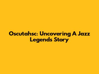Oscutahsc: Uncovering A Jazz Legend's Story