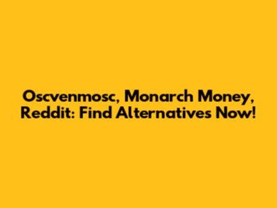 Oscvenmosc, Monarch Money, Reddit: Find Alternatives Now!