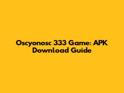 Oscyonosc 333 Game: APK Download Guide