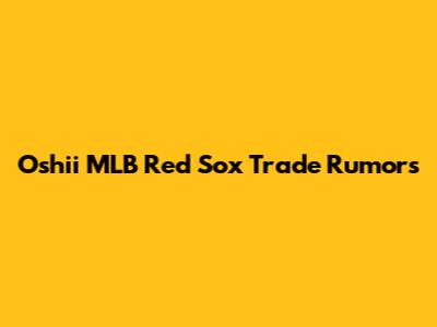 Oshii MLB Red Sox Trade Rumors