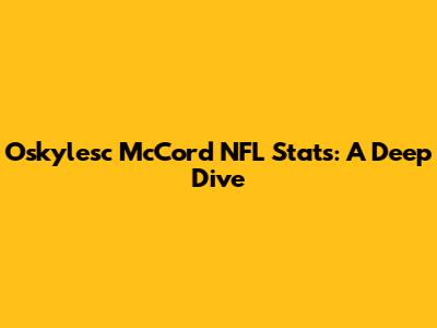 Oskylesc McCord NFL Stats: A Deep Dive