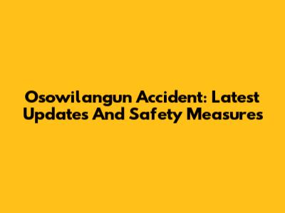 Osowilangun Accident: Latest Updates And Safety Measures