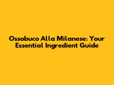Ossobuco Alla Milanese: Your Essential Ingredient Guide
