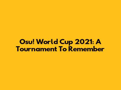 Osu! World Cup 2021: A Tournament To Remember