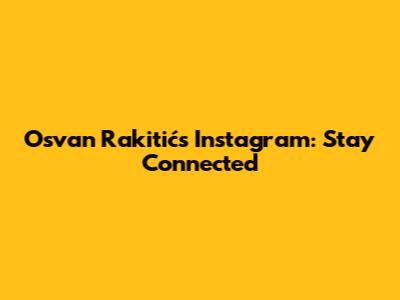 Osvan Rakitić's Instagram: Stay Connected
