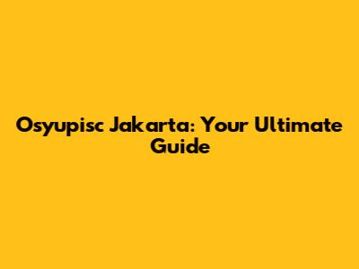 Osyupisc Jakarta: Your Ultimate Guide