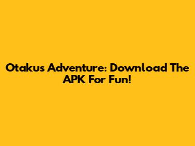Otaku's Adventure: Download The APK For Fun!