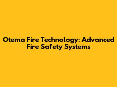 Otema Fire Technology: Advanced Fire Safety Systems