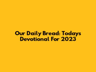 Our Daily Bread: Today's Devotional For 2023