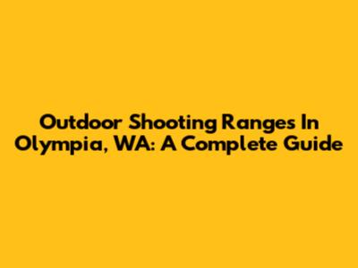 Outdoor Shooting Ranges In Olympia, WA: A Complete Guide