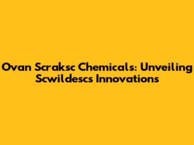 Ovan Scraksc Chemicals: Unveiling Scwildesc's Innovations