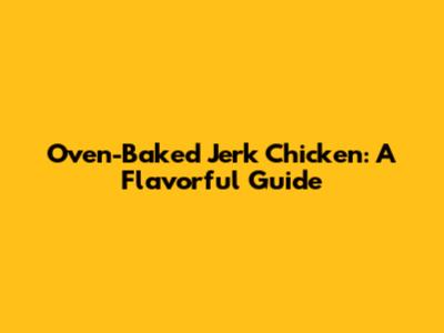 Oven-Baked Jerk Chicken: A Flavorful Guide