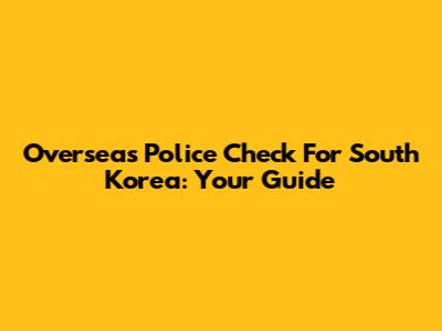 Overseas Police Check For South Korea: Your Guide