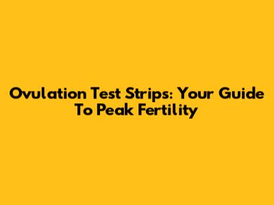 Ovulation Test Strips: Your Guide To Peak Fertility