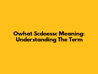 Owhat Scdoessc Meaning: Understanding The Term