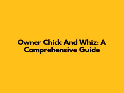 Owner Chick And Whiz: A Comprehensive Guide