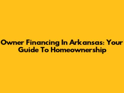 Owner Financing In Arkansas: Your Guide To Homeownership