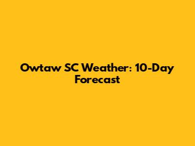 Owtaw SC Weather: 10-Day Forecast