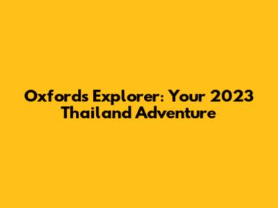 Oxford's Explorer: Your 2023 Thailand Adventure
