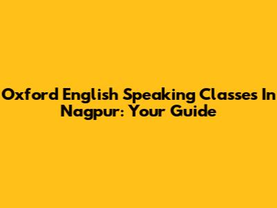 Oxford English Speaking Classes In Nagpur: Your Guide