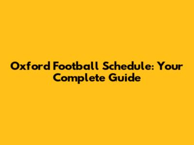 Oxford Football Schedule: Your Complete Guide