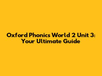 Oxford Phonics World 2 Unit 3: Your Ultimate Guide