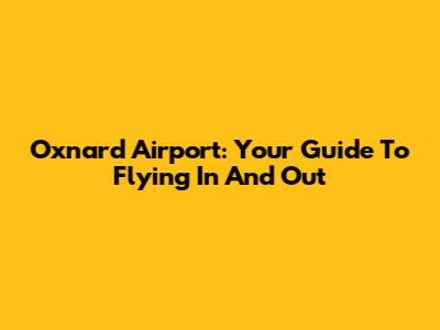 Oxnard Airport: Your Guide To Flying In And Out