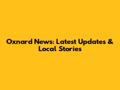 Oxnard News: Latest Updates & Local Stories