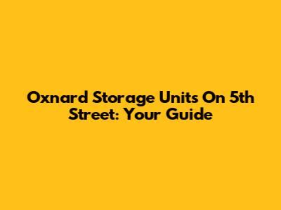 Oxnard Storage Units On 5th Street: Your Guide