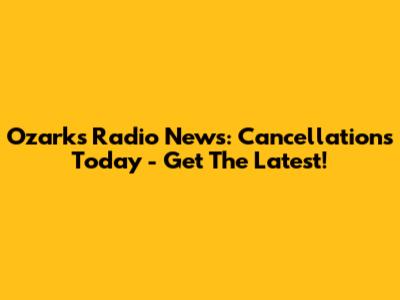 Ozarks Radio News: Cancellations Today - Get The Latest!